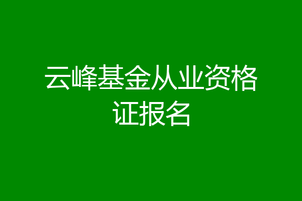 云峰基金从业资格证报名