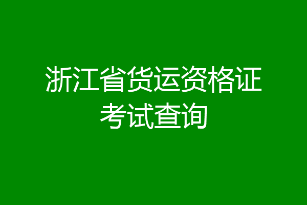 浙江省货运资格证考试查询
