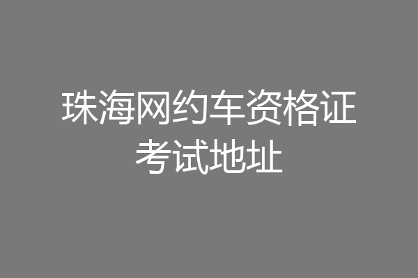 珠海网约车资格证考试地址