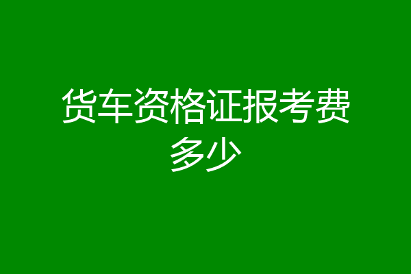 货车资格证报考费多少