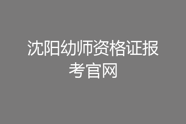 沈阳幼师资格证报考官网