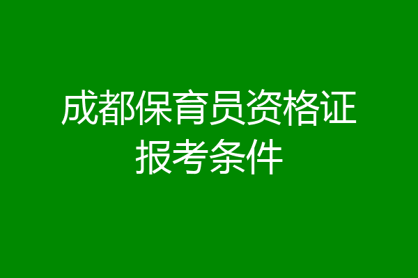 成都保育员资格证报考条件