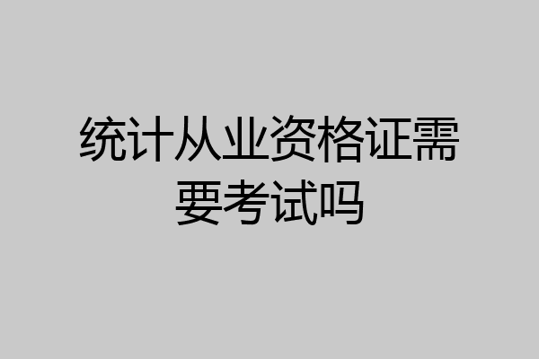 统计从业资格证需要考试吗
