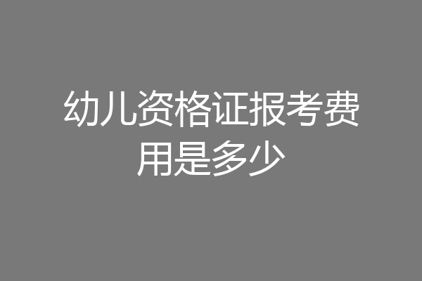 幼儿资格证报考费用是多少