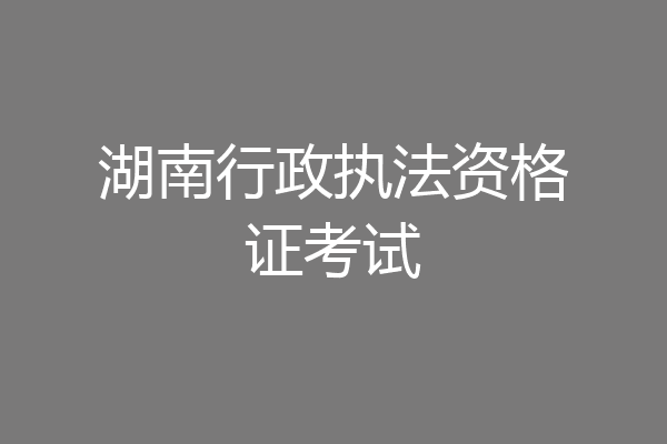 湖南行政执法资格证考试