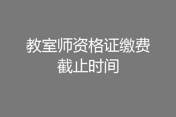 教室师资格证缴费截止时间