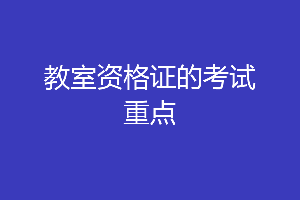 教室资格证的考试重点