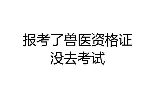 报考了兽医资格证没去考试