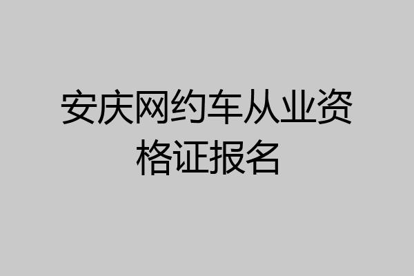 安庆网约车从业资格证报名