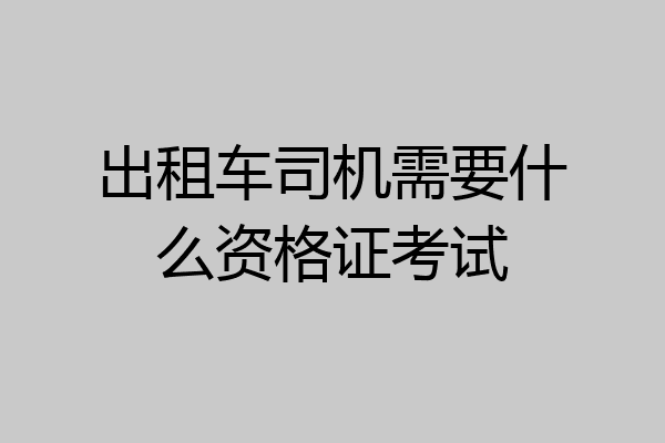 出租车司机需要什么资格证考试