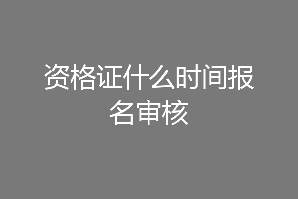 资格证什么时间报名审核
