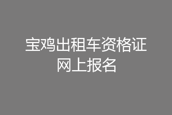 宝鸡出租车资格证网上报名
