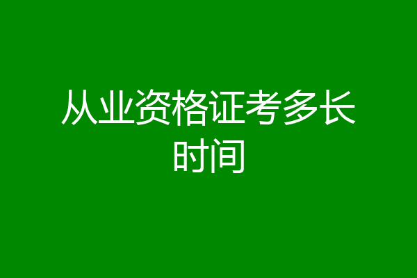 从业资格证考多长时间