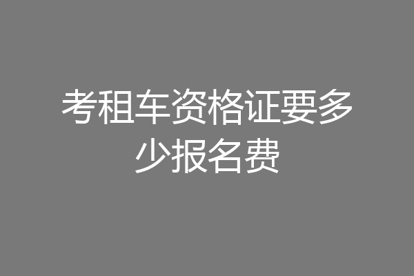 考租车资格证要多少报名费