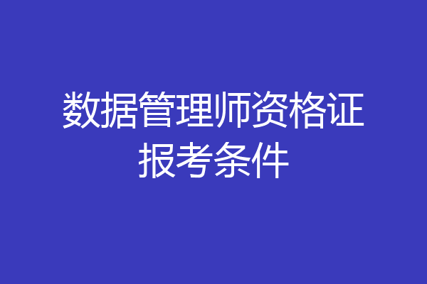 数据管理师资格证报考条件