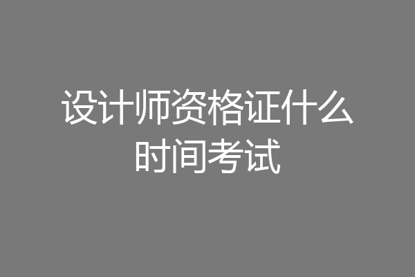 设计师资格证什么时间考试