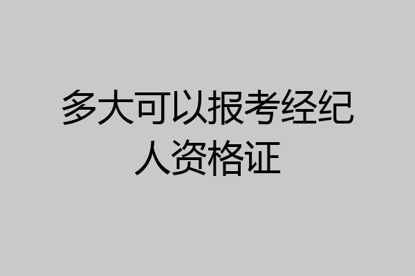 多大可以报考经纪人资格证