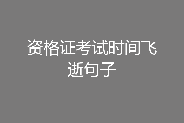 资格证考试时间飞逝句子