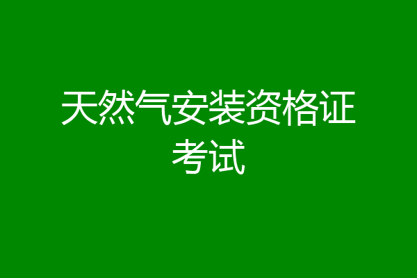 天然气安装资格证考试