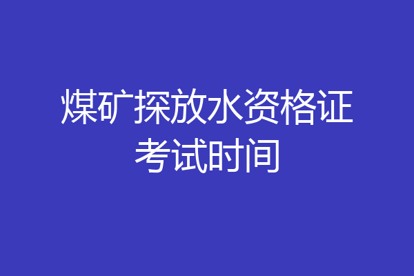 煤矿探放水资格证考试时间