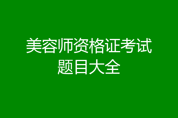 美容师资格证考试题目大全