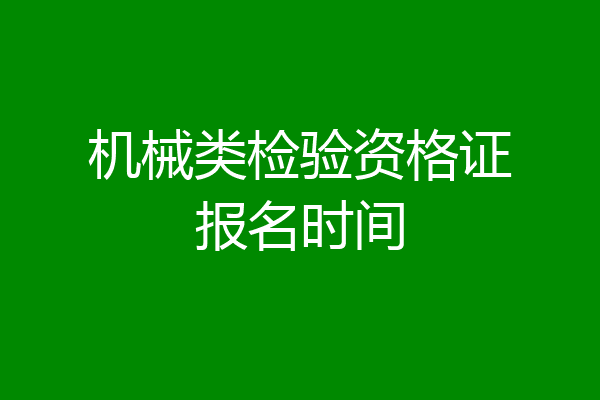 机械类检验资格证报名时间
