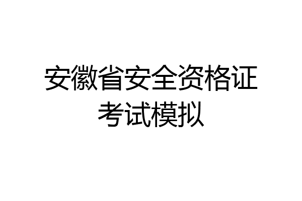 安徽省安全资格证考试模拟