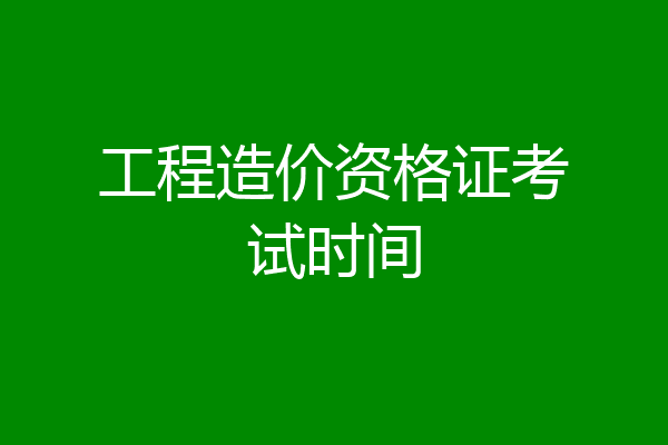 工程造价资格证考试时间