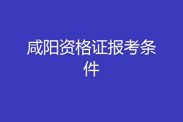 咸阳资格证报考条件