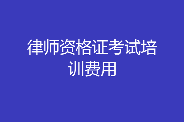 律师资格证考试培训费用