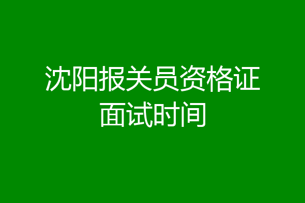 沈阳报关员资格证面试时间