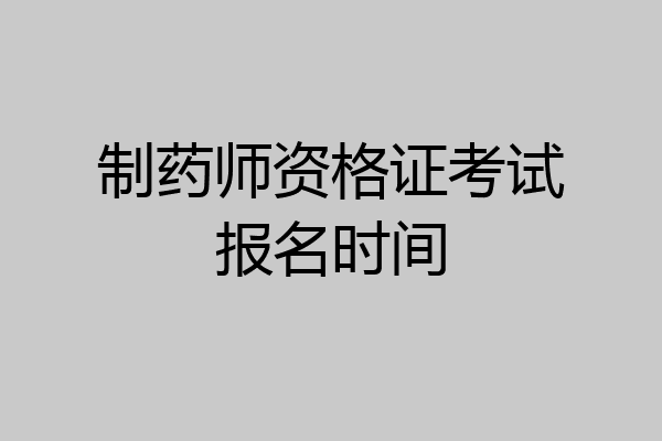 制药师资格证考试报名时间