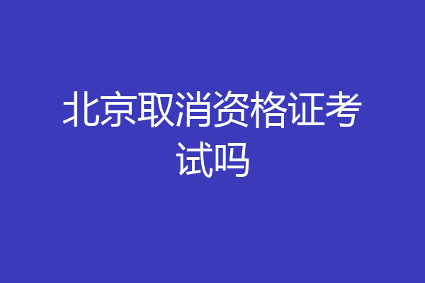 北京取消资格证考试吗