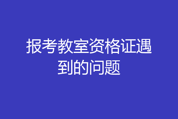 报考教室资格证遇到的问题