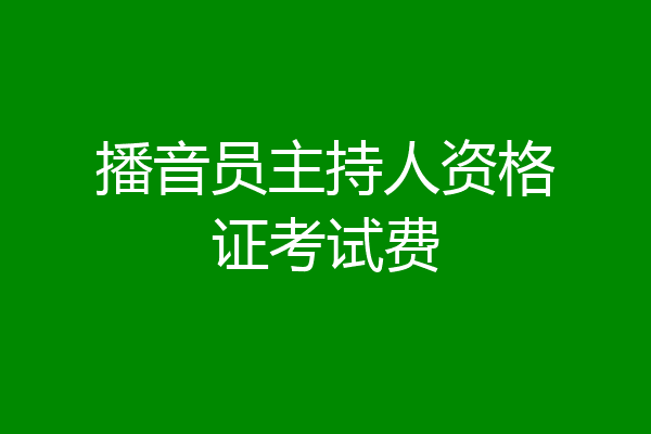 播音员主持人资格证考试费