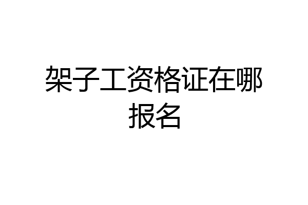 架子工资格证在哪报名