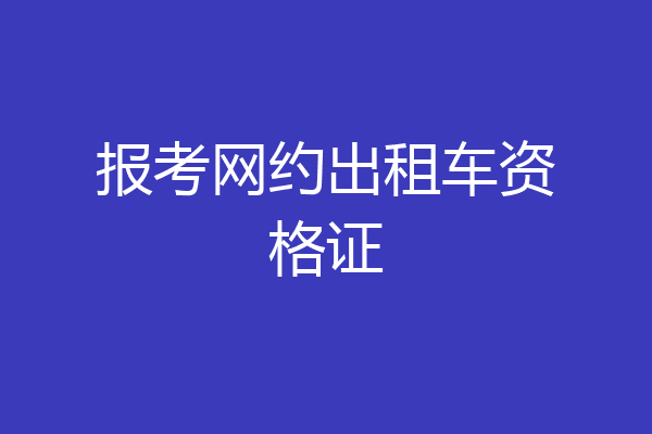 报考网约出租车资格证