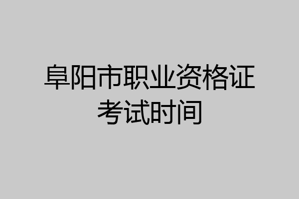 阜阳市职业资格证考试时间