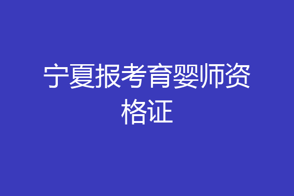 宁夏报考育婴师资格证
