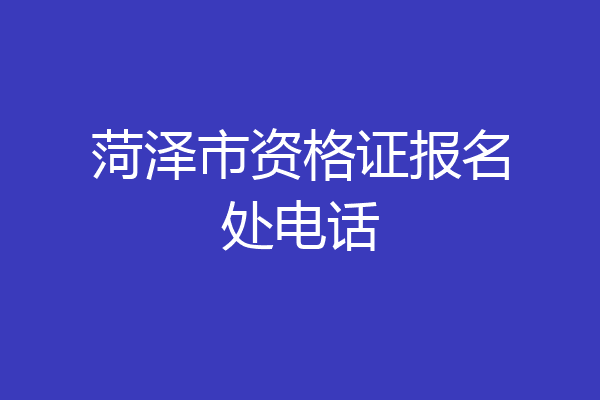 菏泽市资格证报名处电话