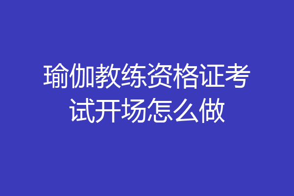 瑜伽教练资格证考试开场怎么做