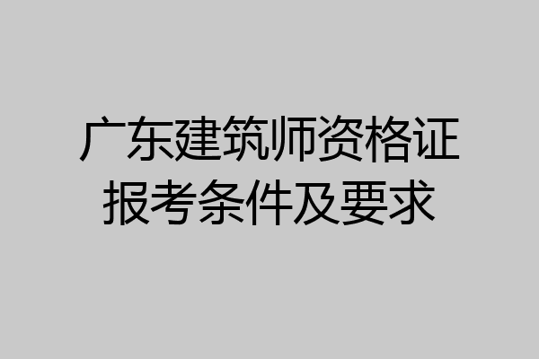 广东建筑师资格证报考条件及要求