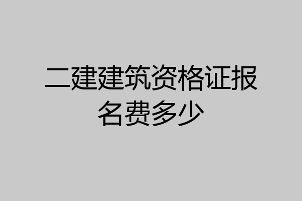 二建建筑资格证报名费多少