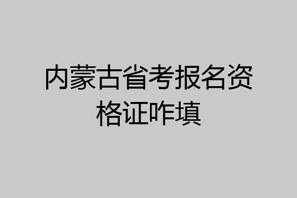 内蒙古省考报名资格证咋填