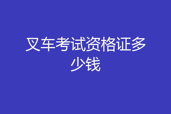 叉车考试资格证多少钱