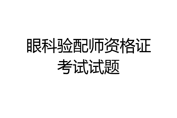 眼科验配师资格证考试试题