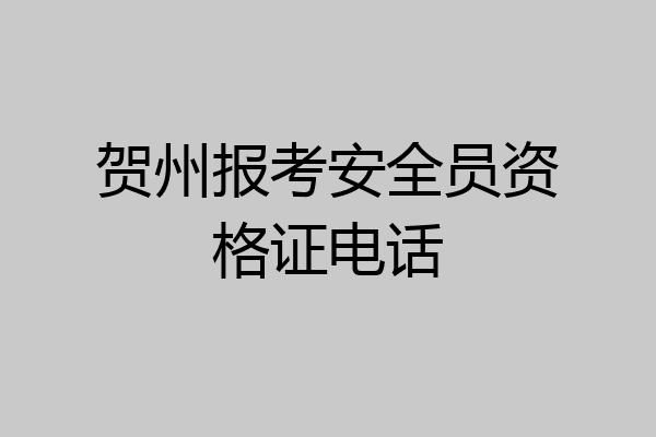 贺州报考安全员资格证电话