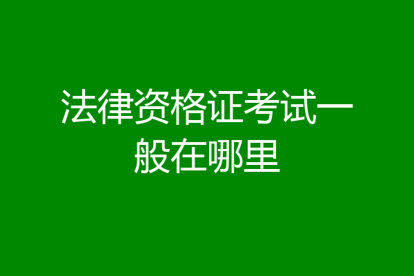 法律资格证考试一般在哪里