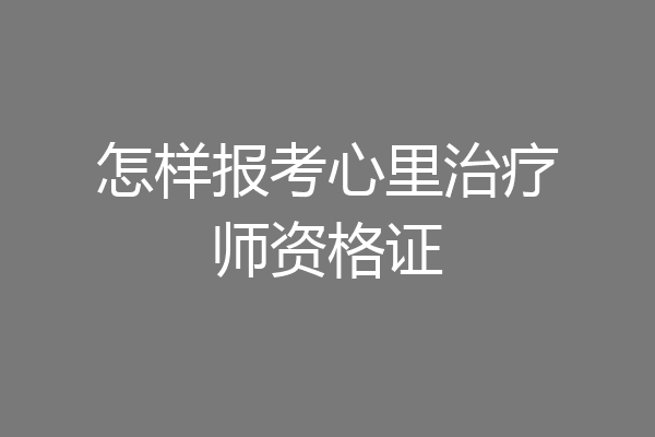怎样报考心里治疗师资格证