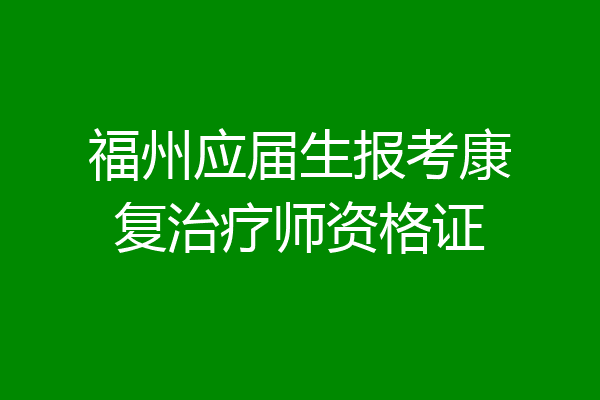 福州应届生报考康复治疗师资格证